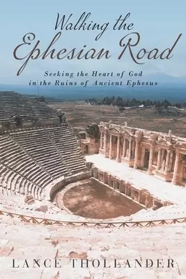 Walking the Ephesian Road: Seeking the Heart of God in the Ruins of Ancient Ephesus
