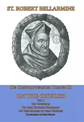 De Controversiis Tomus III On the Church, containing On Councils, On the Church Militant, and on the Marks of the Church