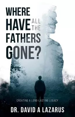 Where Have All the Fathers Gone?: Creating a Long-Lasting Legacy