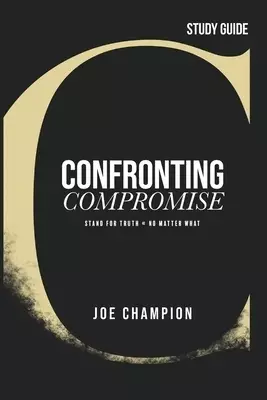 Confronting Compromise - Study Guide: Stand for Truth - No Matter What