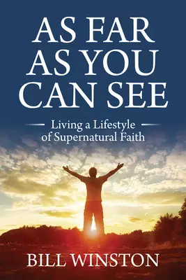 As Far as You Can See: Living a Lifestyle of Supernatural Faith