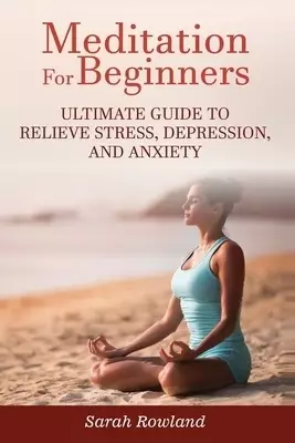 Meditation for Beginners: Ultimate Guide to Relieve Stress, Depression and Anxiety