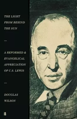 The Light from Behind the Sun: A Reformed & Evangelical Appreciation of C.S. Lewis