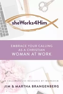 sheWorks4Him: Embrace Your Calling as a Christian Woman at Work