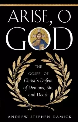 Arise, O God: The Gospel of Christ's Defeat of Demons, Sin, and Death