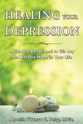 Healing Your Depression: A 30-Day Devotional to Stir Joy and Restore Hope in Your Life