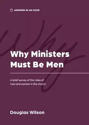 Why Ministers Must Be Men: A Brief Survey of the Roles of Men and Women in the Church