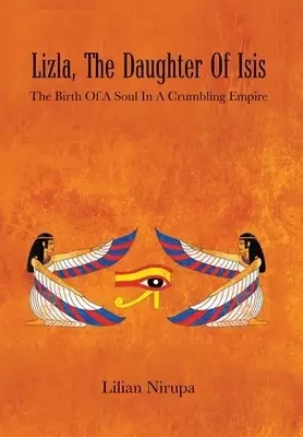 Lizla, the Daughter of Isis: The Birth of a Soul in a Crumbling Empire: the Birth of a Soul in a Crumbling Empire