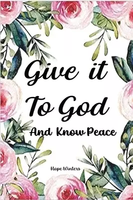 Give it To God And Know Peace: Prayer Journal and Anti-Anxiety Notebook with Supportive, Uplifting Bible Verses for Mental, Physical, Emotional Health