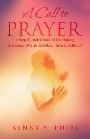 A Call to Prayer: A Step By Step Guide To Developing A Personal Prayer Devotion (Second Edition)