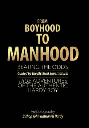 From Boyhood to Manhood: Beating the Odds Guided by the Mystical Supernatural True Adventures of the Authentic Hardy Boy