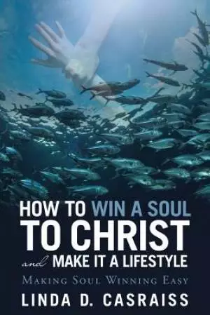How to Win a Soul to Christ and Make It a Lifestyle: Making Soul Winning Easy