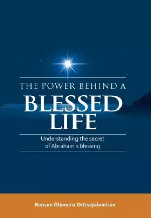 The Power Behind a Blessed Life: Understanding the Secret of Abraham's Blessing