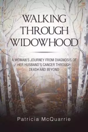 Walking Through Widowhood: A Woman's Journey from Diagnosis of Her Husband's Cancer Through Death and Beyond