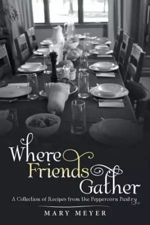Where Friends Gather: A Collection of Recipes from the Peppercorn Pantry