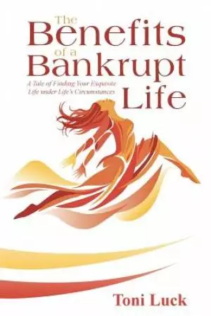 The Benefits of a Bankrupt Life: A Tale of Finding Your Exquisite Life Under Life'S Circumstances