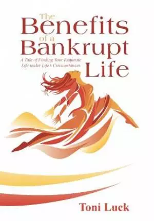 The Benefits of a Bankrupt Life: A Tale of Finding Your Exquisite Life Under Life'S Circumstances