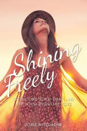 Shining Freely: Overcome Your Past and Set Your Purpose Free