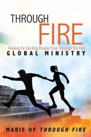 Through Fire: Healing for Hurting People from Through the Fire Global Ministry