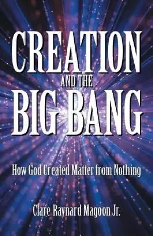 Creation and the Big Bang: How God Created Matter from Nothing