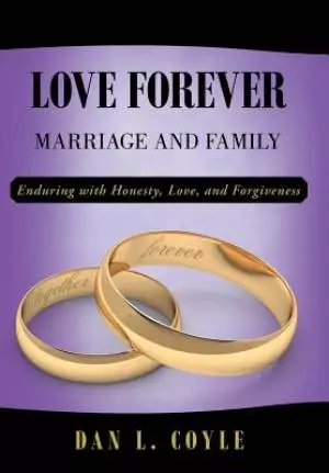 Love Forever: Marriage and Family Enduring with Honesty, Love, and Forgiveness