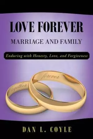 Love Forever: Marriage and Family Enduring with Honesty, Love, and Forgiveness
