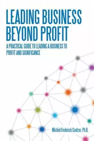 Leading Business Beyond Profit: A Practical Guide to Leading a Business to Profit and Significance