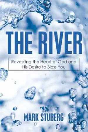 The River: Revealing the Heart of God and His Desire to Bless You