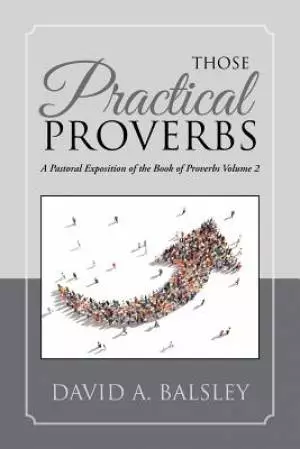 Those Practical Proverbs: A Pastoral Exposition of the Book of Proverbs Volume 2
