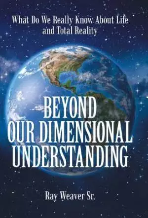Beyond Our Dimensional Understanding: What Do We Really Know about Life and Total Reality