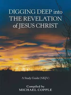 Digging Deep into the Revelation of Jesus Christ: A Study Guide (Nkjv)