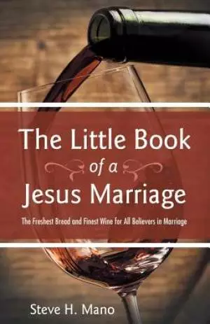 The Little Book of a Jesus Marriage: The Freshest Bread and Finest Wine for All Believers in Marriage