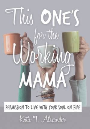 This One's for the Working Mama: Permission to Live with Your Soul on Fire