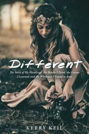 Different: The Story of My Handicap: the Battles I Faced, the Lessons I Learned, and the Wholeness I Found in Jesus