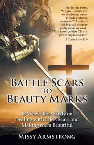 Battle Scars to Beauty Marks: 18 Week Bible Study on Dealing with Life's Scars and Making Them Beautiful