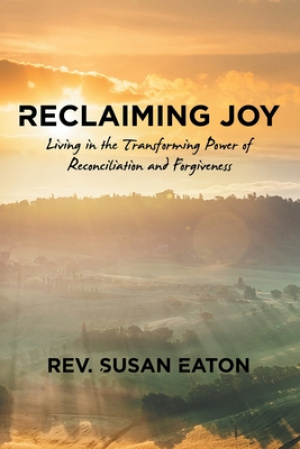 Reclaiming Joy: Living in the Transforming Power of Reconciliation and Forgiveness