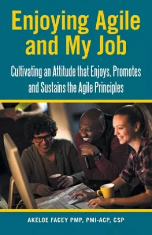Enjoying Agile and My Job: Cultivating an Attitude That Enjoys, Promotes and Sustains the Agile Principles