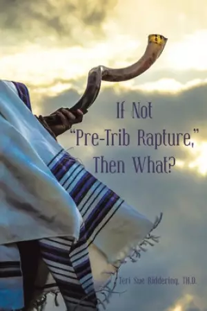 If Not "Pre-Trib Rapture," Then What?
