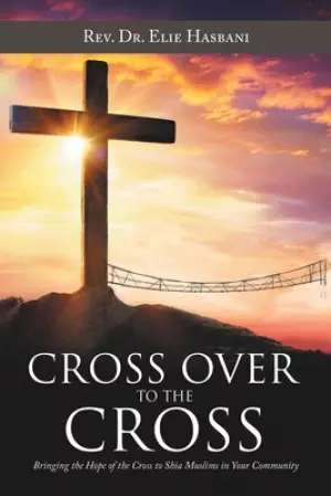 Cross over to the Cross: Bringing the Hope of the Cross to Shia Muslims in Your Community