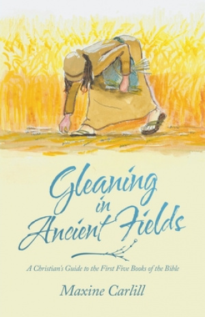 Gleaning in Ancient Fields: A Christian's Guide to the First Five Books of the Bible