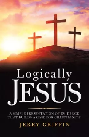 Logically Jesus: A Simple Presentation of Evidence That Builds a Case for Christianity