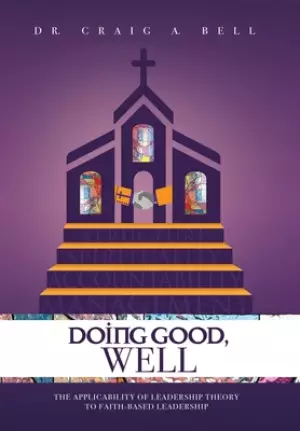 Doing Good, Well: The Applicability of Leadership Theory to Faith-Based Leadership