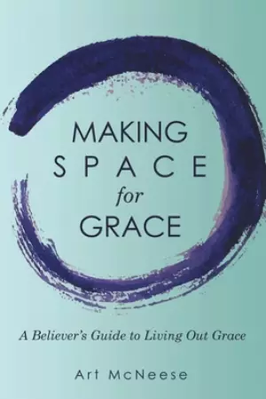Making Space for Grace: A Believer's Guide to Living out Grace