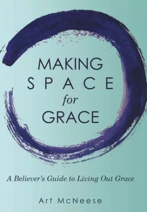 Making Space for Grace: A Believer's Guide to Living out Grace