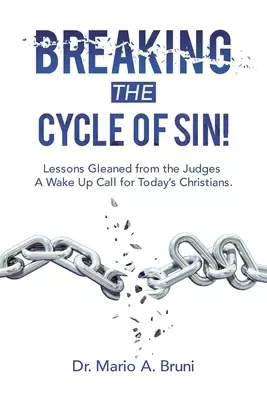 Breaking the Cycle of Sin!: Lessons Gleaned from the Judges  a Wake up Call for Today's Christians.