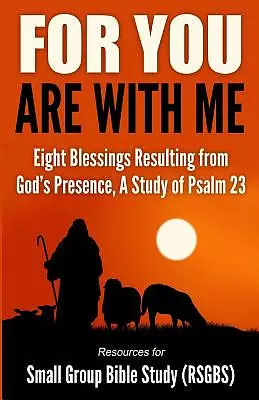 For You Are With Me: Eight Blessings Resulting from God's Presence, A Study of Psalm 23