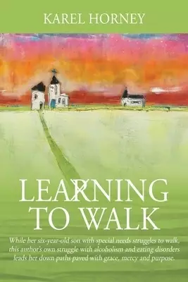 Learning to Walk: While her six-year-old son with special needs struggles to walk, this author's own struggle with alcoholism and eating disorders lea