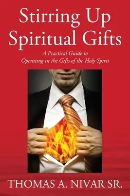 Stirring Up Spiritual Gifts: A Practical Guide to Operating in the Gifts of the Holy Spirit