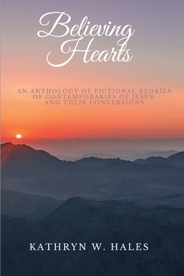 Believing Hearts: An Anthology of Fictional Stories of Contemporaries of Jesus and Their Conversions