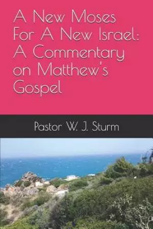 A New Moses For A New Israel: A Commentary on the Book of Matthew